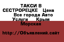 ТАКСИ В СЕСТРОРЕЦКЕ › Цена ­ 120 - Все города Авто » Услуги   . Крым,Морская